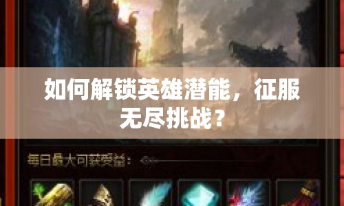 如何解鎖英雄潛能，征服無盡挑戰(zhàn)？