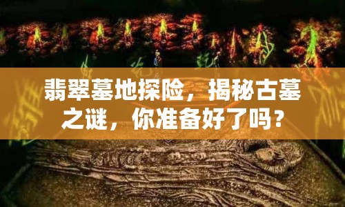 翡翠墓地探險(xiǎn)，揭秘古墓之謎，你準(zhǔn)備好了嗎？