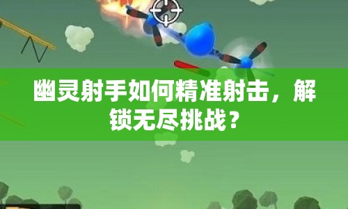 幽靈射手如何精準(zhǔn)射擊，解鎖無(wú)盡挑戰(zhàn)？