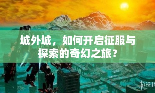 城外城，如何開啟征服與探索的奇幻之旅？