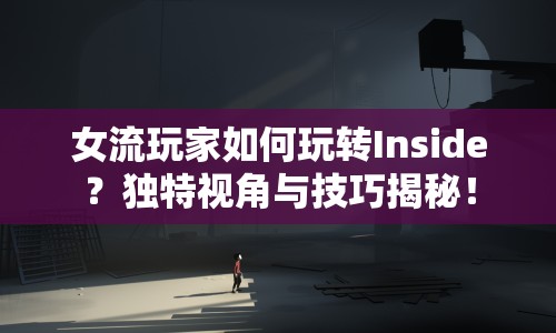 女流玩家如何玩轉(zhuǎn)Inside？獨(dú)特視角與技巧揭秘！