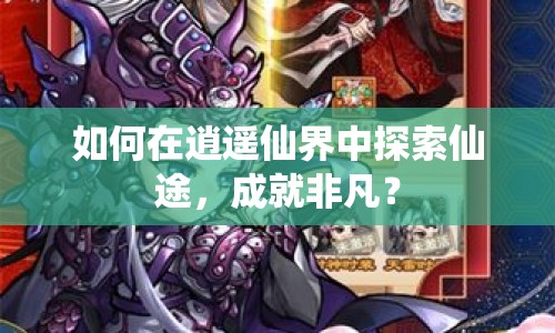 如何在逍遙仙界中探索仙途，成就非凡？