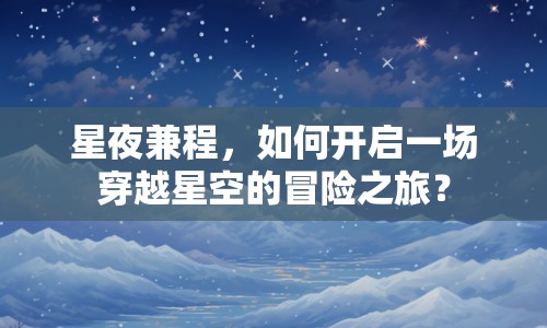 星夜兼程，如何開啟一場穿越星空的冒險之旅？