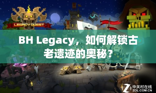 BH Legacy，如何解鎖古老遺跡的奧秘？
