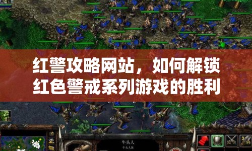紅警攻略網(wǎng)站，如何解鎖紅色警戒系列游戲的勝利之門？