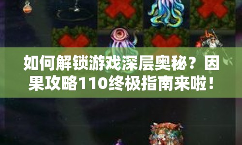如何解鎖游戲深層奧秘？因果攻略110終極指南來啦！