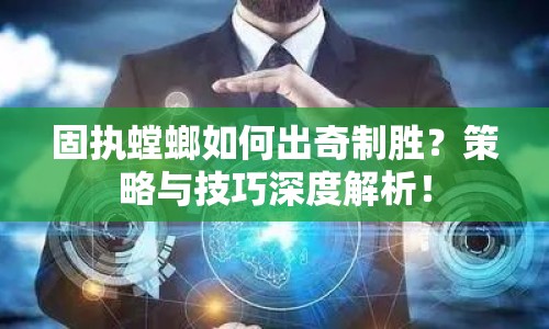 固執(zhí)螳螂如何出奇制勝？策略與技巧深度解析！