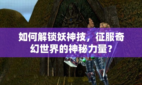 如何解鎖妖神技，征服奇幻世界的神秘力量？