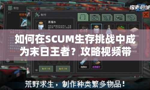 如何在SCUM生存挑戰(zhàn)中成為末日王者？攻略視頻帶你揭秘！