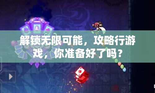 解鎖無限可能，攻略行游戲，你準(zhǔn)備好了嗎？