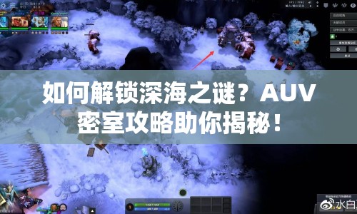 如何解鎖深海之謎？AUV密室攻略助你揭秘！