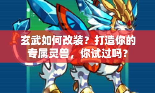 玄武如何改裝？打造你的專屬靈獸，你試過嗎？
