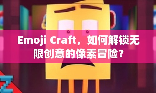 Emoji Craft，如何解鎖無限創(chuàng)意的像素冒險？