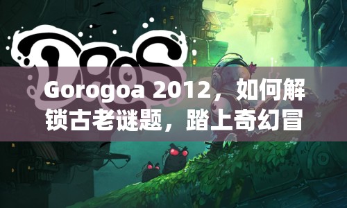 Gorogoa 2012，如何解鎖古老謎題，踏上奇幻冒險之旅？