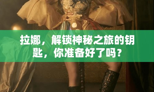 拉娜，解鎖神秘之旅的鑰匙，你準備好了嗎？