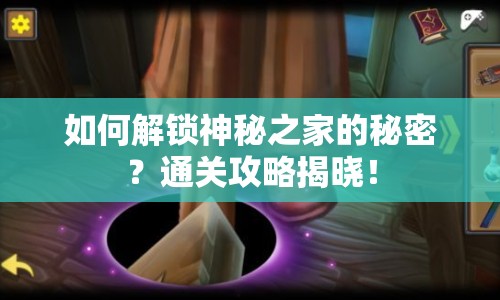 如何解鎖神秘之家的秘密？通關(guān)攻略揭曉！