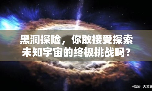 黑洞探險(xiǎn)，你敢接受探索未知宇宙的終極挑戰(zhàn)嗎？