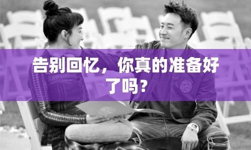 告別回憶，你真的準(zhǔn)備好了嗎？