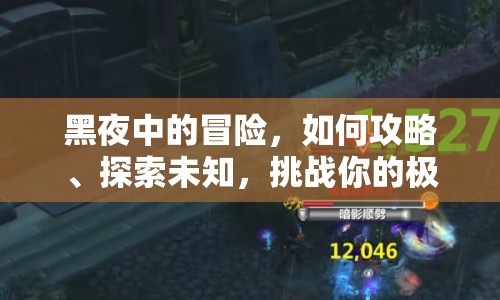黑夜中的冒險(xiǎn)，如何攻略、探索未知，挑戰(zhàn)你的極限？