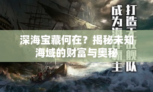 深海寶藏何在？揭秘未知海域的財(cái)富與奧秘