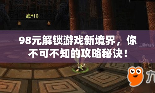 98元解鎖游戲新境界，你不可不知的攻略秘訣！