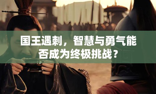 國王遇刺，智慧與勇氣能否成為終極挑戰(zhàn)？