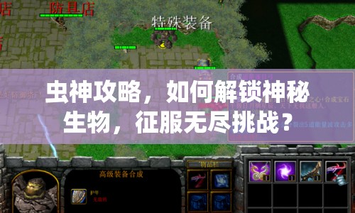 蟲神攻略，如何解鎖神秘生物，征服無盡挑戰(zhàn)？