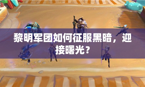 黎明軍團(tuán)如何征服黑暗，迎接曙光？