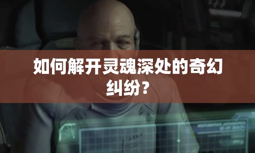如何解開靈魂深處的奇幻糾紛？