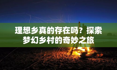 理想鄉(xiāng)真的存在嗎？探索夢幻鄉(xiāng)村的奇妙之旅