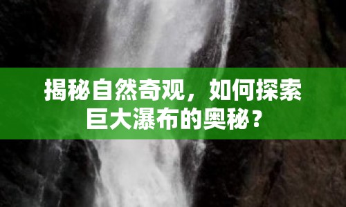 揭秘自然奇觀，如何探索巨大瀑布的奧秘？
