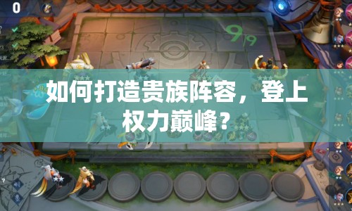 如何打造貴族陣容，登上權(quán)力巔峰？