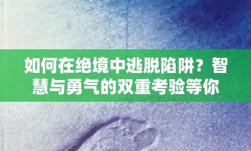 如何在絕境中逃脫陷阱？智慧與勇氣的雙重考驗(yàn)等你來(lái)挑戰(zhàn)！