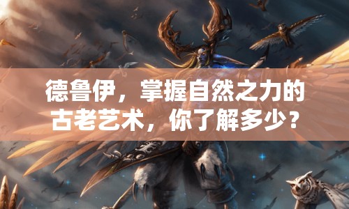 德魯伊，掌握自然之力的古老藝術(shù)，你了解多少？