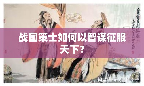 戰(zhàn)國策士如何以智謀征服天下？