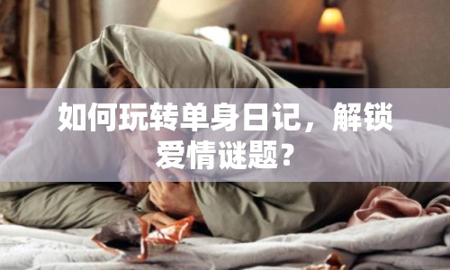 如何玩轉(zhuǎn)單身日記，解鎖愛(ài)情謎題？