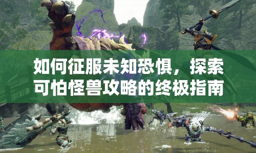如何征服未知恐懼，探索可怕怪獸攻略的終極指南？