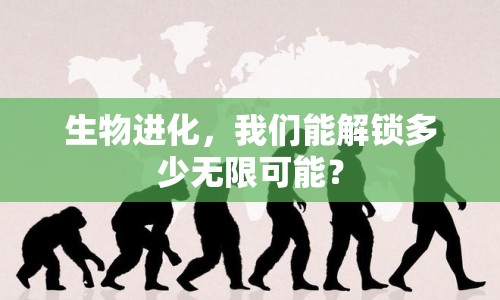 生物進(jìn)化，我們能解鎖多少無(wú)限可能？