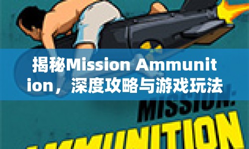 揭秘Mission Ammunition，深度攻略與游戲玩法，你掌握了嗎？