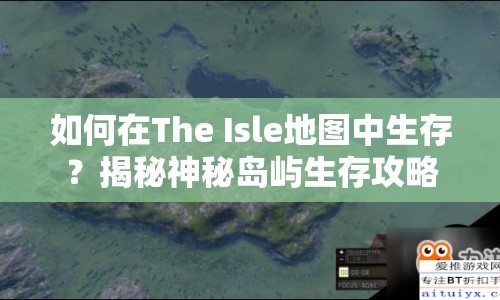如何在The Isle地圖中生存？揭秘神秘島嶼生存攻略！