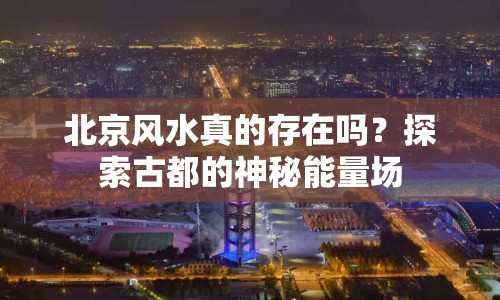 北京風(fēng)水真的存在嗎？探索古都的神秘能量場(chǎng)