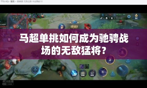 馬超單挑如何成為馳騁戰(zhàn)場(chǎng)的無(wú)敵猛將？