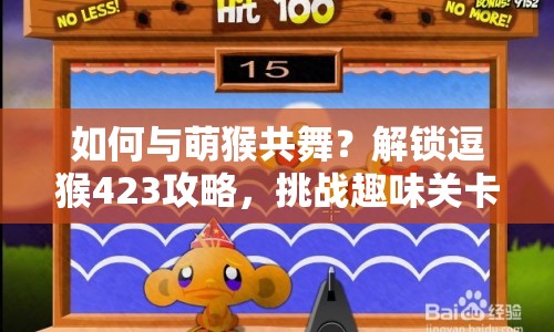 如何與萌猴共舞？解鎖逗猴423攻略，挑戰(zhàn)趣味關卡！