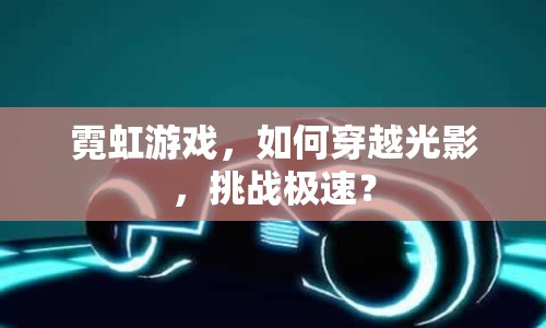 霓虹游戲，如何穿越光影，挑戰(zhàn)極速？