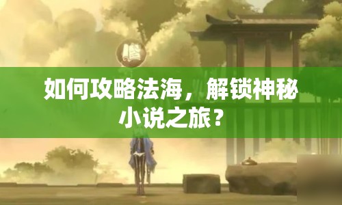 如何攻略法海，解鎖神秘小說之旅？