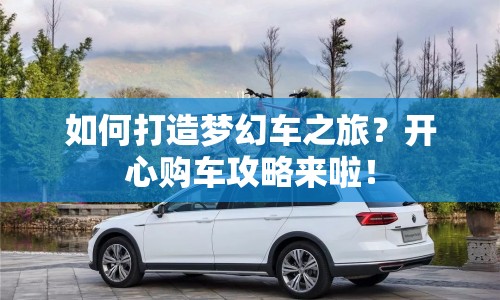 如何打造夢幻車之旅？開心購車攻略來啦！