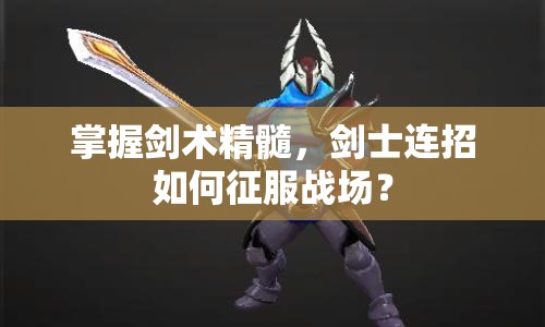 掌握劍術(shù)精髓，劍士連招如何征服戰(zhàn)場(chǎng)？