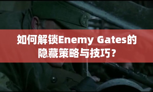 如何解鎖Enemy Gates的隱藏策略與技巧？