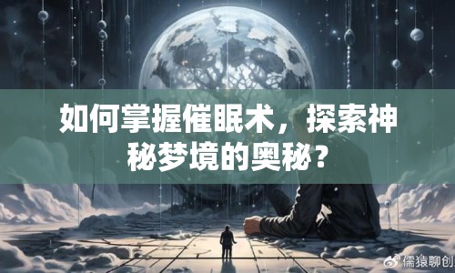 如何掌握催眠術(shù)，探索神秘夢(mèng)境的奧秘？