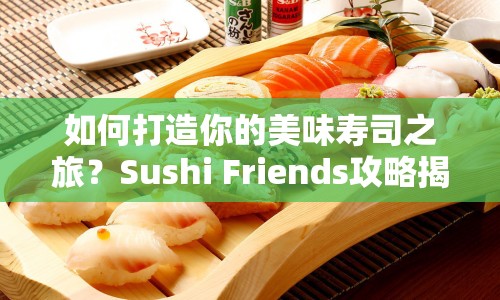 如何打造你的美味壽司之旅？Sushi Friends攻略揭曉！